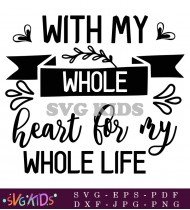 With My Whole Heart Whole Life Love Quote SVG